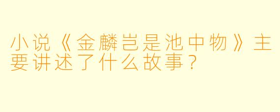 小说《金麟岂是池中物》主要讲述了什么故事?