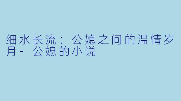 细水长流:公媳之间的温情岁月