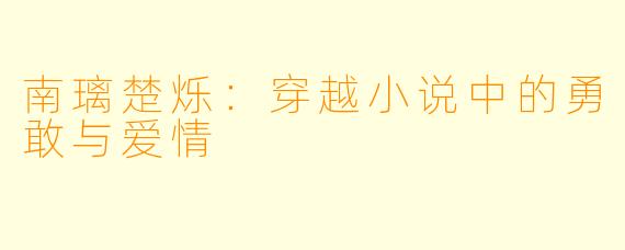 南璃楚烁：穿越小说中的勇敢与爱情