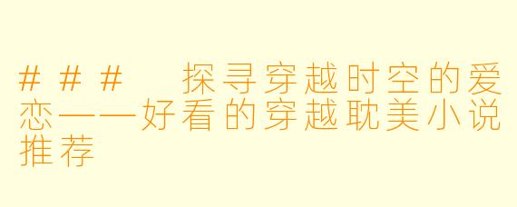 ### 探寻穿越时空的爱恋——好看的穿越耽美小说推荐