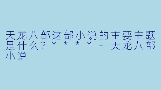 天龙八部这部小说的主要主题是什么？****