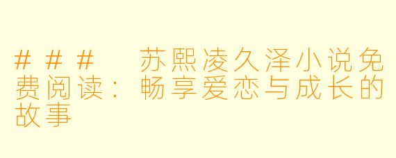 ### 苏熙凌久泽小说免费阅读:畅享爱恋与成长的故事