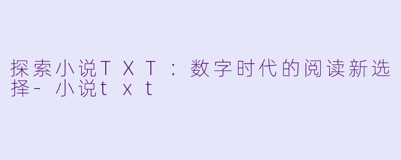 探索小说TXT：数字时代的阅读新选择-小说txt