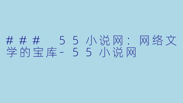 ### 55小说网：网络文学的宝库-55小说网