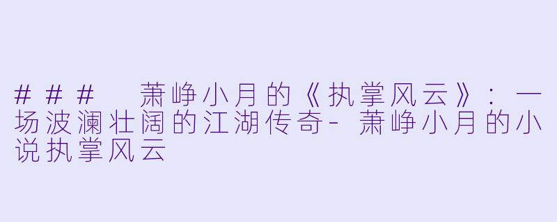 ### 萧峥小月的《执掌风云》:一场波澜壮阔的江湖传奇