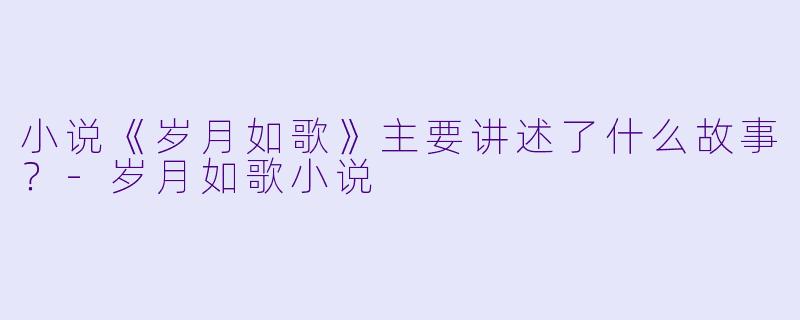 小说《岁月如歌》主要讲述了什么故事？