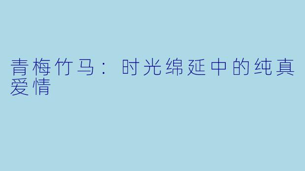 青梅竹马:时光绵延中的纯真爱情