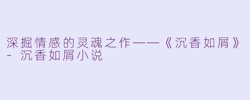 深掘情感的灵魂之作——《沉香如屑》-沉香如屑小说