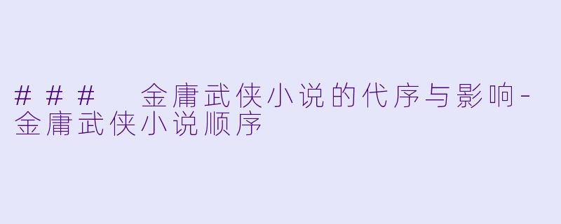 ### 金庸武侠小说的代序与影响-金庸武侠小说顺序