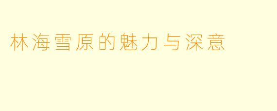 林海雪原的魅力与深意