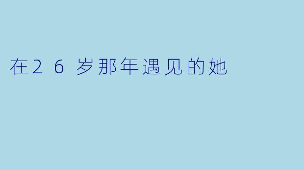 在26岁那年遇见的她