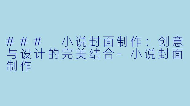 ### 小说封面制作：创意与设计的完美结合-小说封面制作