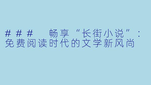 ### 畅享“长街小说”：免费阅读时代的文学新风尚