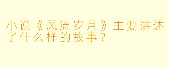 小说《风流岁月》主要讲述了什么样的故事?