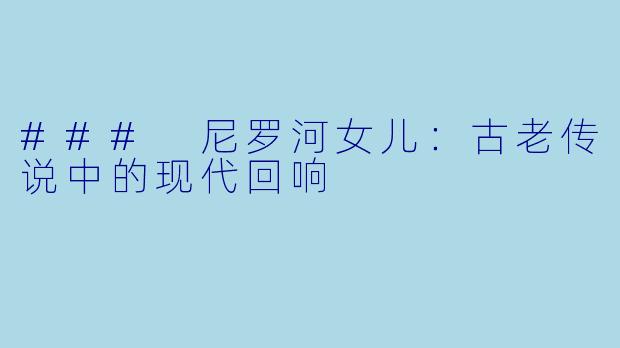 ### 尼罗河女儿：古老传说中的现代回响