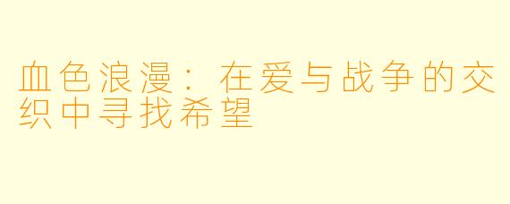 血色浪漫：在爱与战争的交织中寻找希望