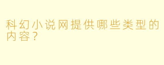科幻小说网提供哪些类型的内容?