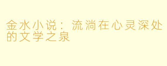 金水小说:流淌在心灵深处的文学之泉