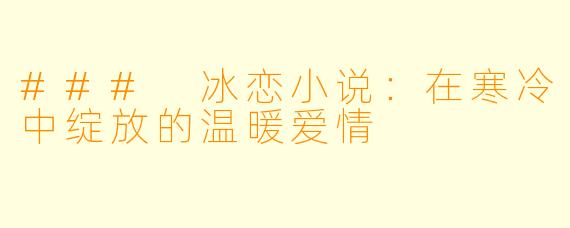 ### 冰恋小说:在寒冷中绽放的温暖爱情