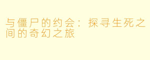 与僵尸的约会：探寻生死之间的奇幻之旅