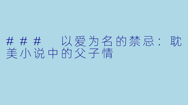 ### 以爱为名的禁忌:耽美小说中的父子情