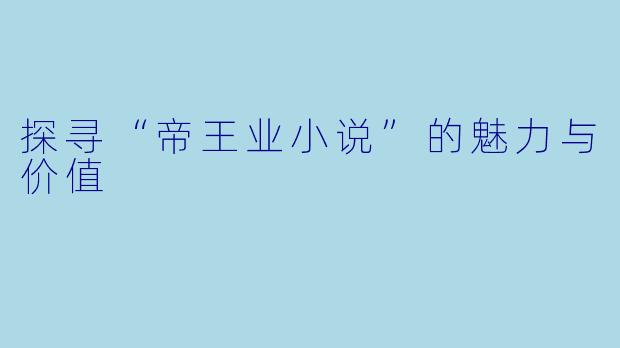 探寻“帝王业小说”的魅力与价值