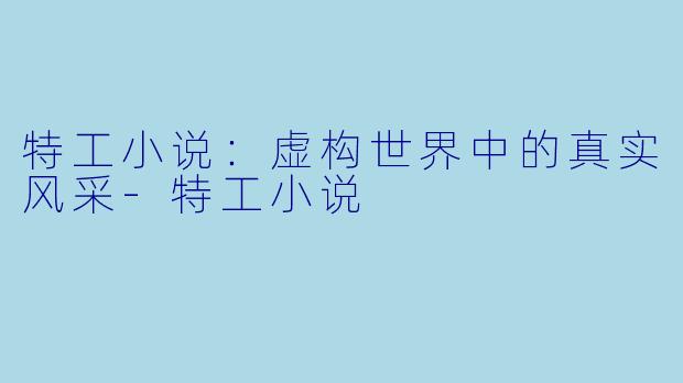特工小说:虚构世界中的真实风采