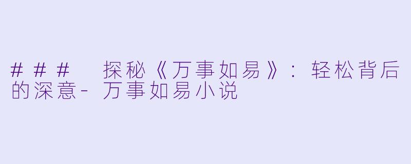 ### 探秘《万事如易》：轻松背后的深意-万事如易小说