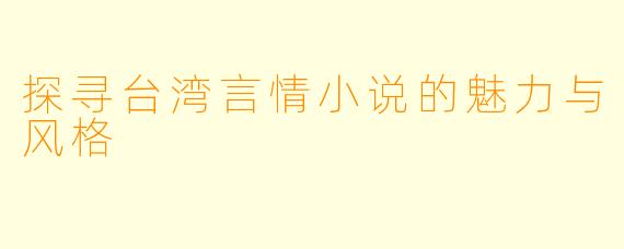 探寻台湾言情小说的魅力与风格