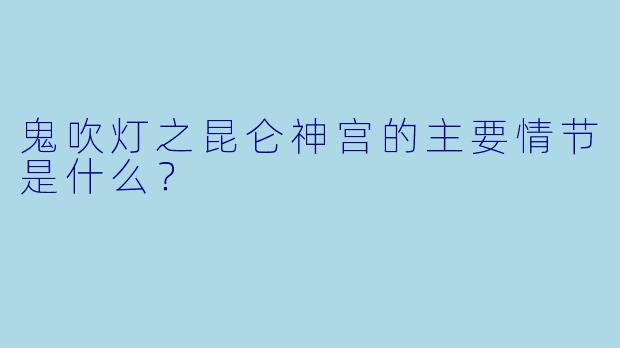 鬼吹灯之昆仑神宫的主要情节是什么?