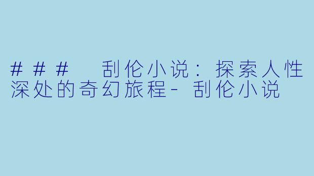 ### 刮伦小说：探索人性深处的奇幻旅程-刮伦小说