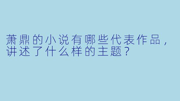萧鼎的小说有哪些代表作品,讲述了什么样的主题?