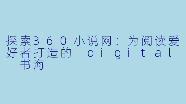 探索360小说网:为阅读爱好者打造的 digital 书海