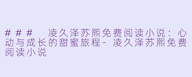 ### 凌久泽苏熙免费阅读小说:心动与成长的甜蜜旅程