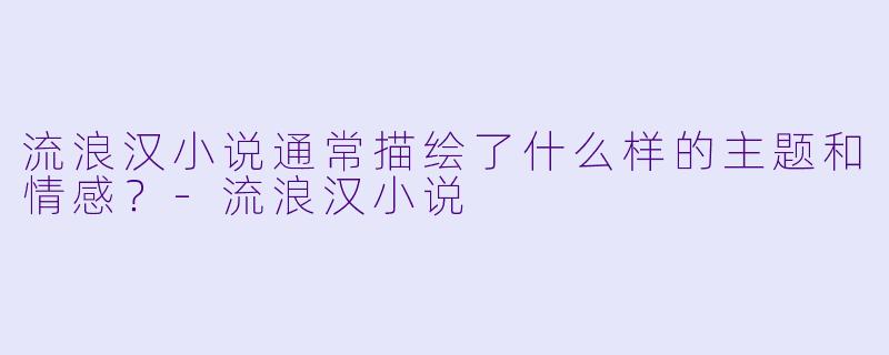 流浪汉小说通常描绘了什么样的主题和情感？