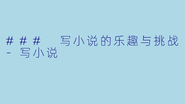 ### 写小说的乐趣与挑战-写小说