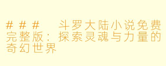 ### 斗罗大陆小说免费完整版：探索灵魂与力量的奇幻世界 