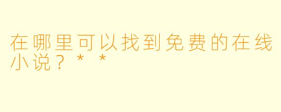 在哪里可以找到免费的在线小说?**