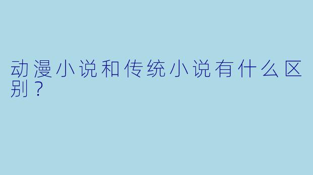 动漫小说和传统小说有什么区别?