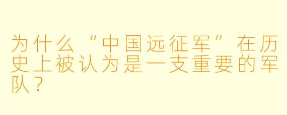 为什么“中国远征军”在历史上被认为是一支重要的军队?