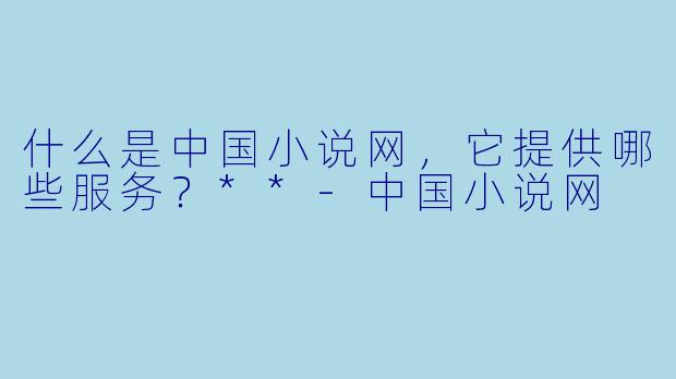 什么是中国小说网,它提供哪些服务?**