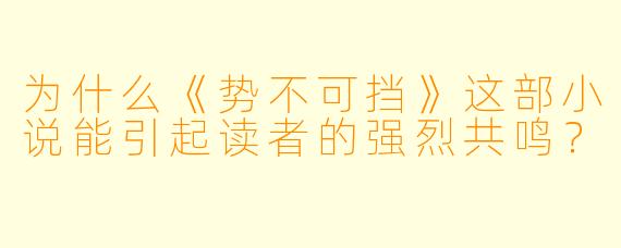 为什么《势不可挡》这部小说能引起读者的强烈共鸣?