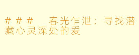 ### 春光乍泄：寻找潜藏心灵深处的爱