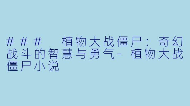 ### 植物大战僵尸：奇幻战斗的智慧与勇气-植物大战僵尸小说