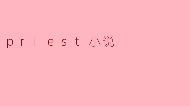 ### 探索“Priest”小说的魅力与深度