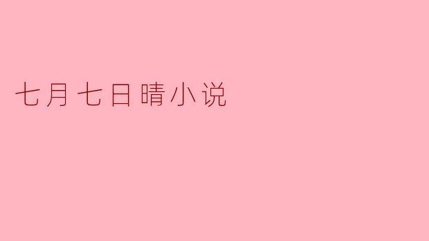 小说《七月七日晴》主要讲述了什么内容?