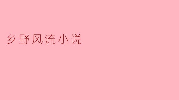 什么是乡野风流小说,它通常描绘了哪些主题?