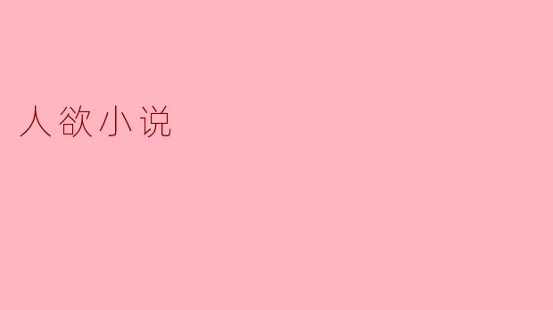 ### 人欲小说的魅力与挑战