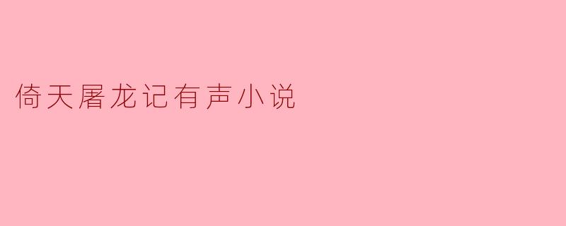 ** 《倚天屠龙记有声小说》有哪些精彩的听点?**