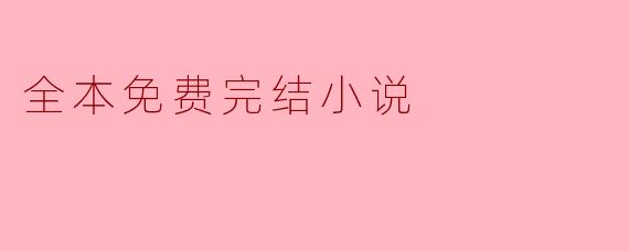 哪里可以找到全本免费完结小说?